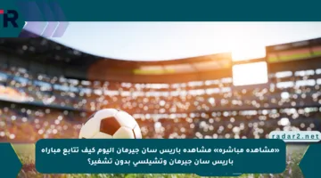 «مشاهدة مباشرة» مشاهدة باريس سان جيرمان اليوم كيف تتابع مباراة باريس سان جيرمان وتشيلسي بدون تشفير؟
